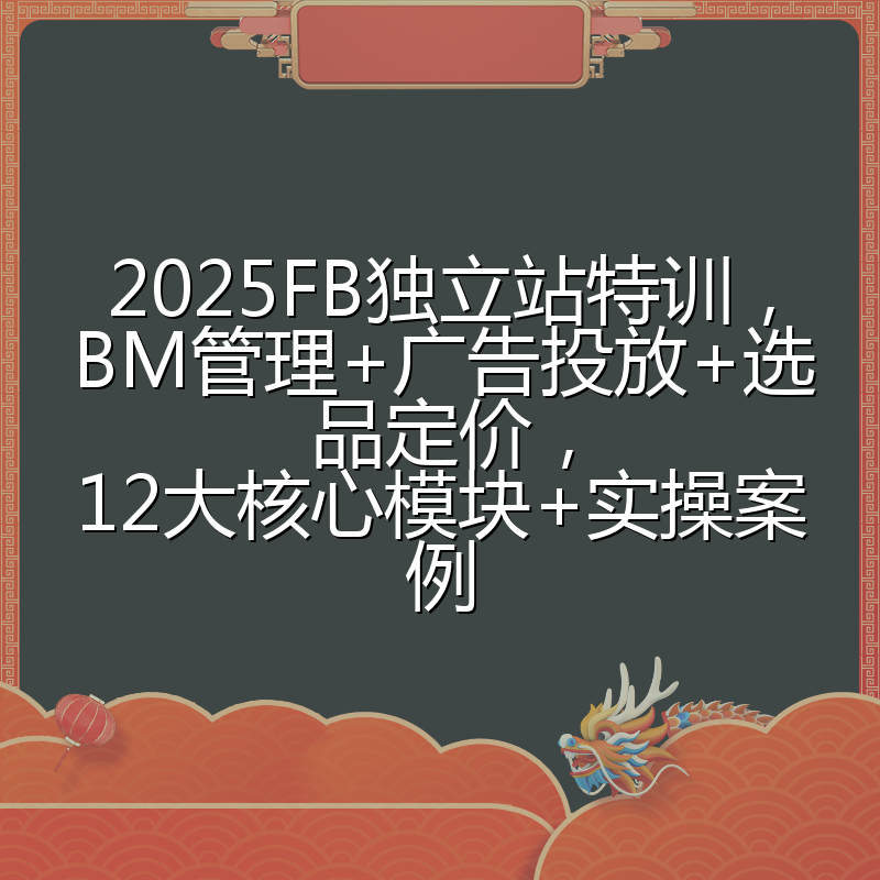 2025FB独立站特训,BM管理+广告投放+选品定价,12大核心模块+实操案例
