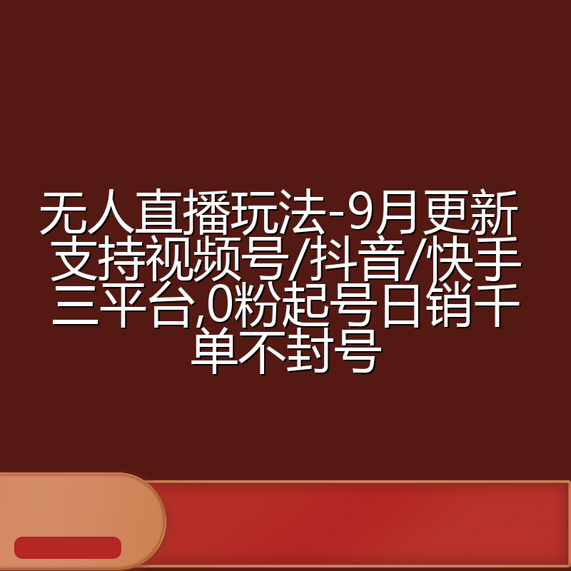 无人直播玩法-9月更新 支持视频号/抖音/快手三平台,0粉起号日销千单不封号