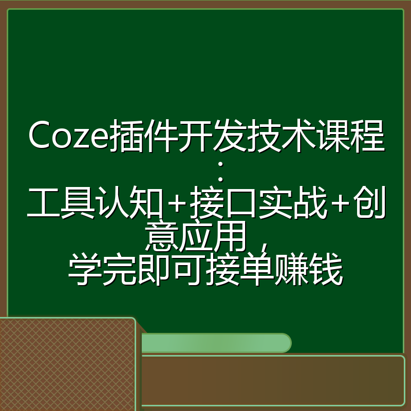 Coze插件开发技术课程：工具认知+接口实战+创意应用，学完即可接单赚钱