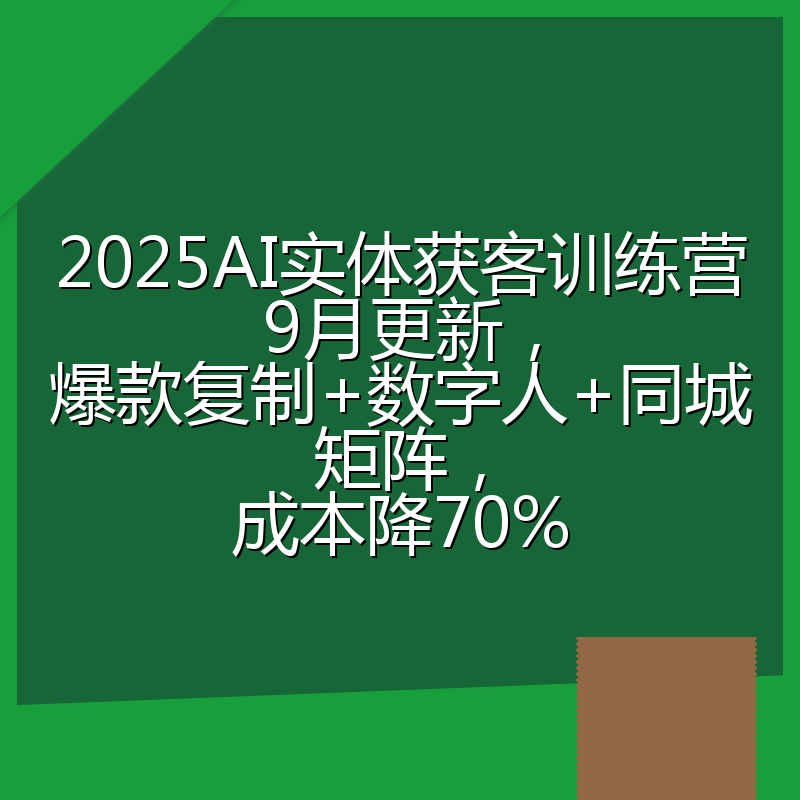 2025AI实体获客训练营9月更新,爆款复制+数字人+同城矩阵,成本降70%