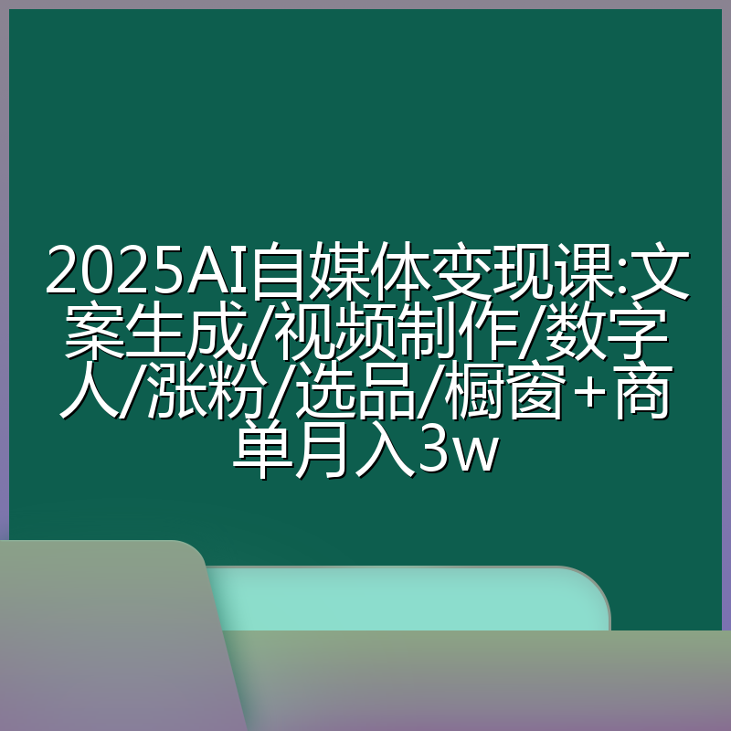 2025AI自媒体变现课:文案生成/视频制作/数字人/涨粉/选品/橱窗+商单月入3w