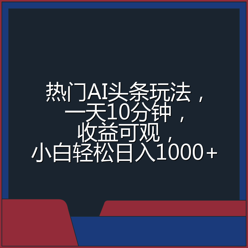 热门AI头条玩法，一天10分钟，收益可观，小白轻松日入1000+