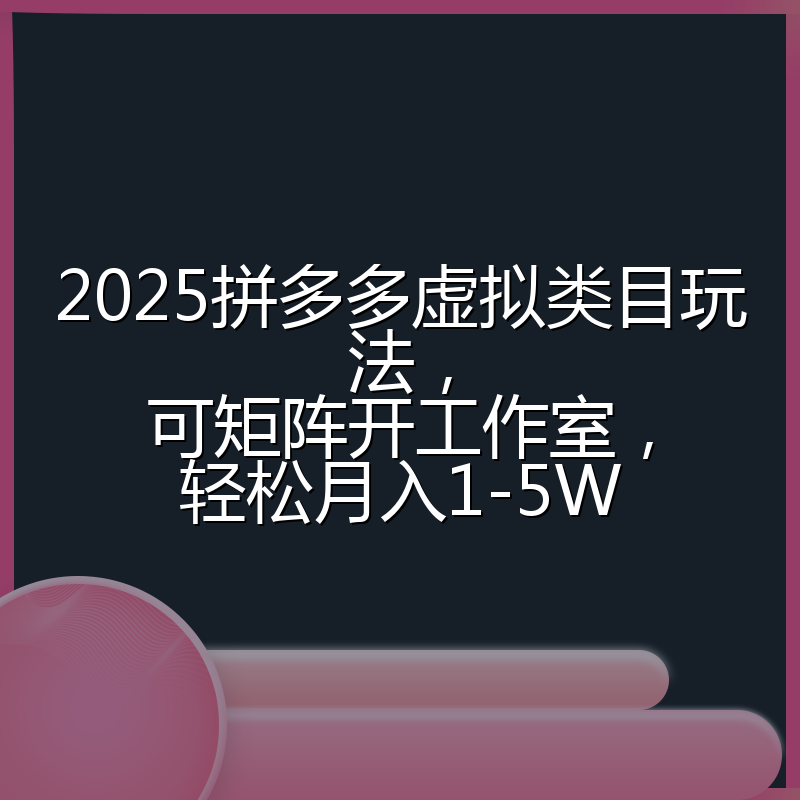2025拼多多虚拟类目玩法,可矩阵开工作室,轻松月入1-5W