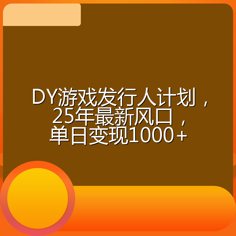 DY游戏发行人计划,25年最新风口,单日变现1000+