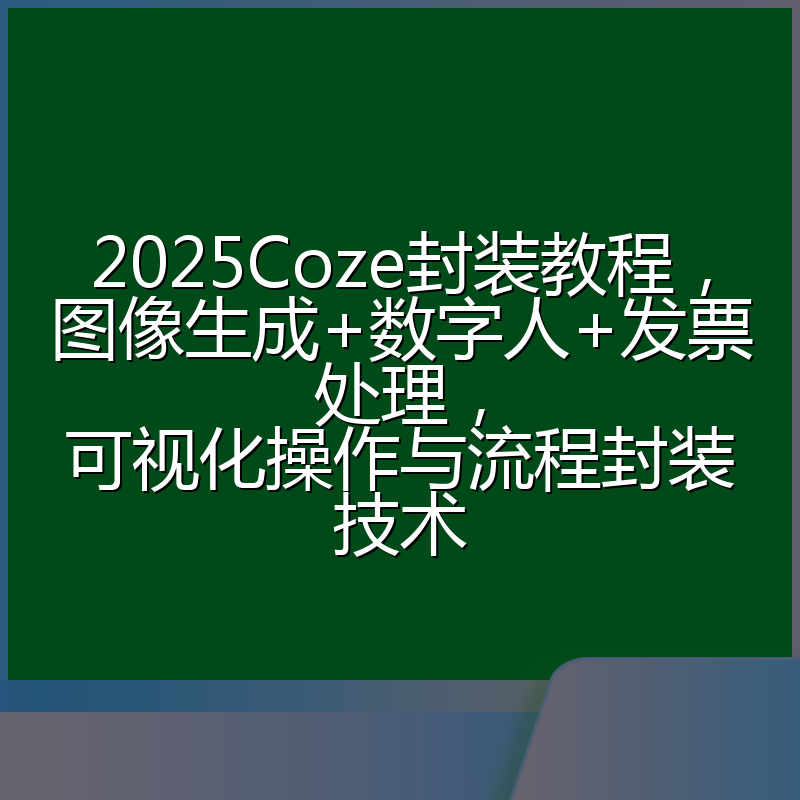 2025Coze封装教程，图像生成+数字人+发票处理，可视化操作与流程封装技术