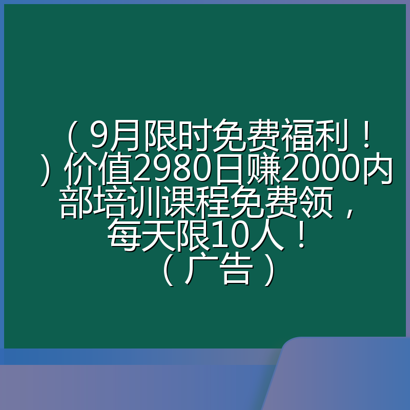 (9月限时免费福利!)价值2980日赚2000内部培训课程免费领,每天限10人!(广告)
