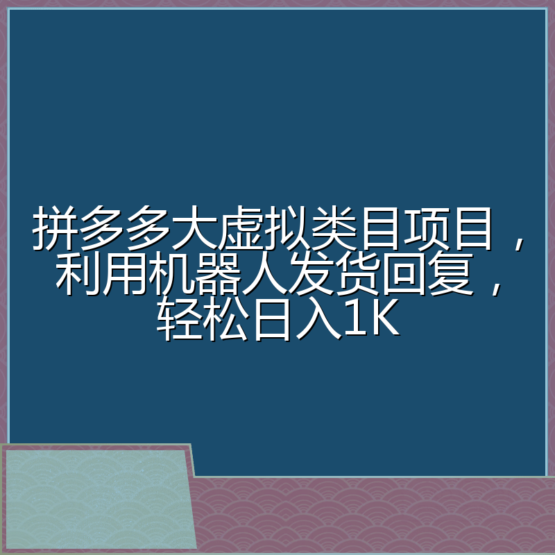 拼多多大虚拟类目项目，利用机器人发货回复，轻松日入1K