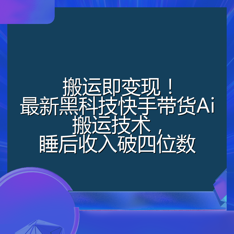 搬运即变现!最新黑科技快手带货Ai搬运技术,睡后收入破四位数