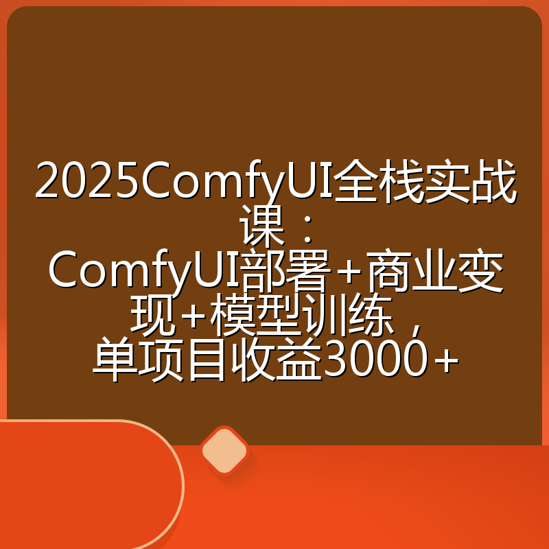 2025ComfyUI全栈实战课：ComfyUI部署+商业变现+模型训练，单项目收益3000+