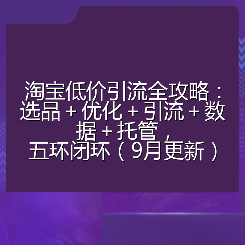 淘宝低价引流全攻略：选品＋优化＋引流＋数据＋托管，五环闭环（9月更新）
