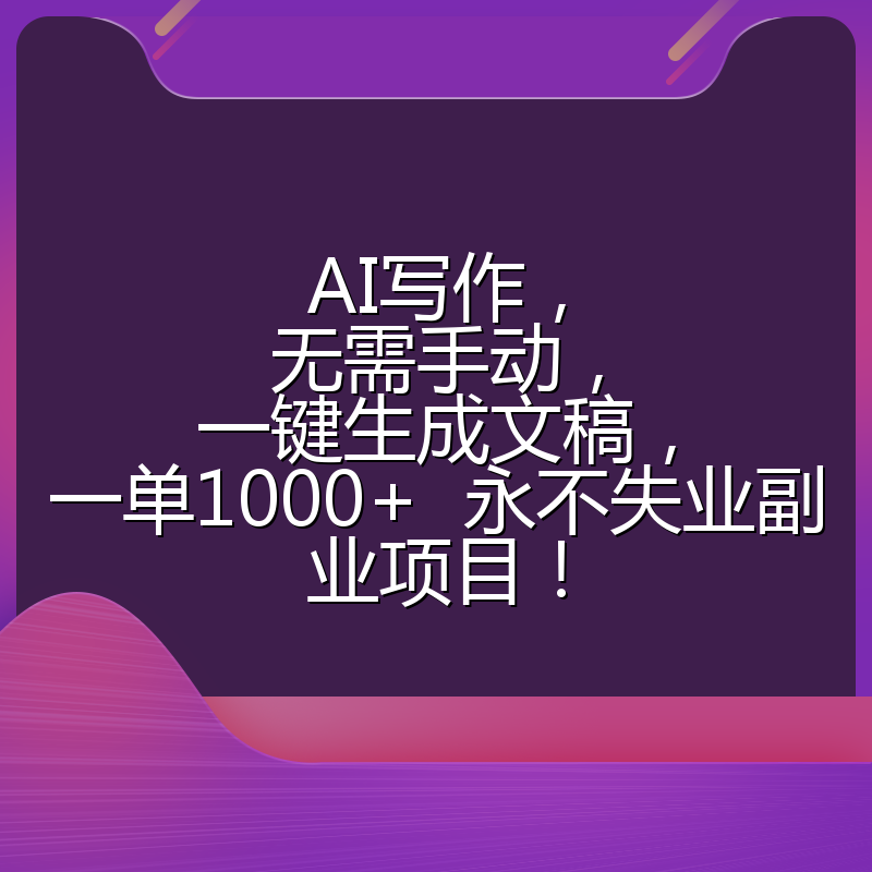 AI写作，无需手动，一键生成文稿，一单1000+  永不失业副业项目！