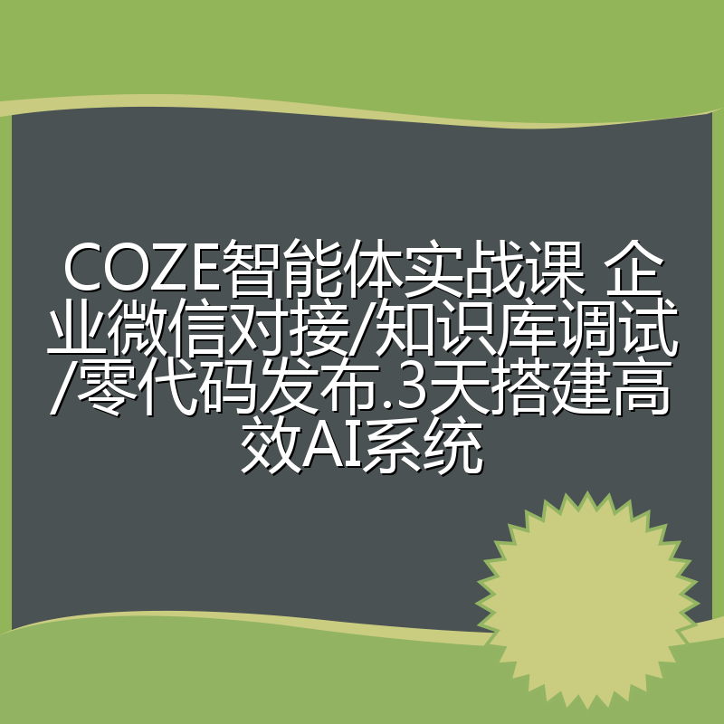 COZE智能体实战课 企业微信对接/知识库调试/零代码发布.3天搭建高效AI系统