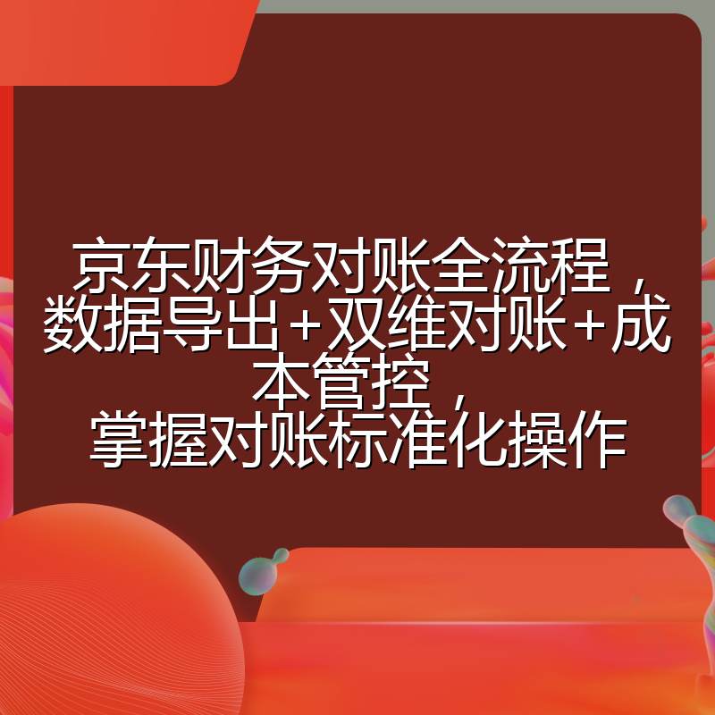 京东财务对账全流程，数据导出+双维对账+成本管控，掌握对账标准化操作