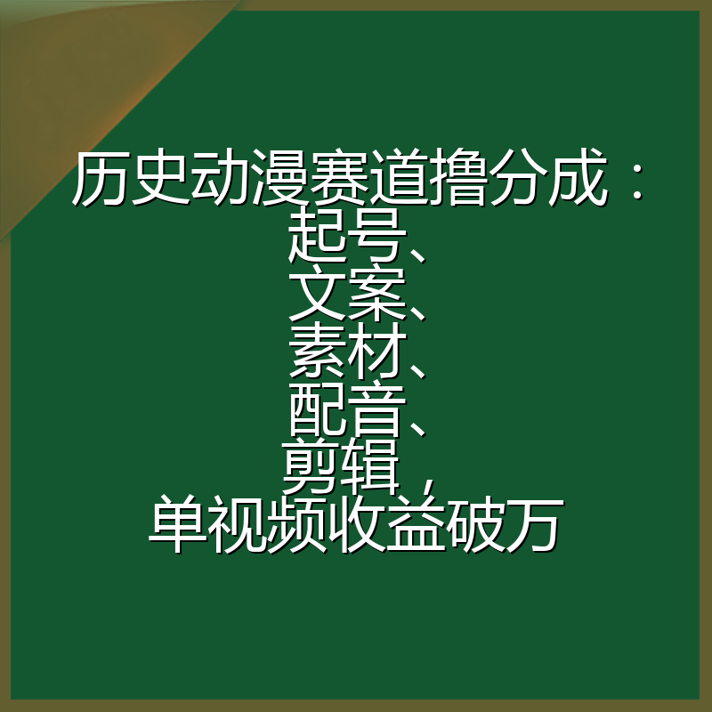 历史动漫赛道撸分成：起号、文案、素材、配音、剪辑，单视频收益破万