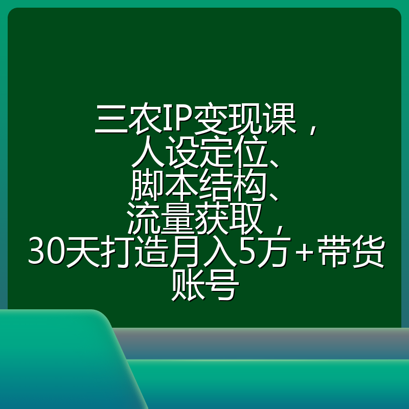 三农IP变现课,人设定位、脚本结构、流量获取,30天打造月入5万+带货账号