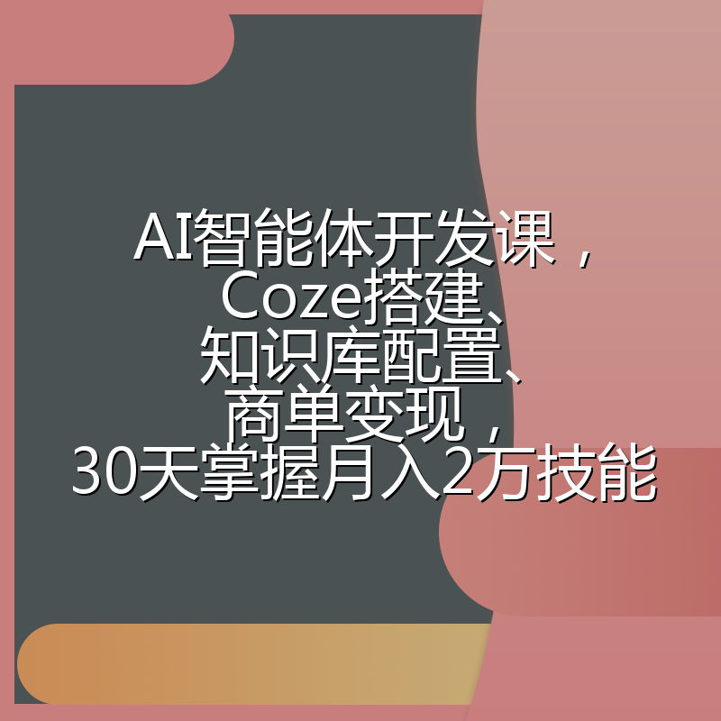 AI智能体开发课,Coze搭建、知识库配置、商单变现,30天掌握月入2万技能