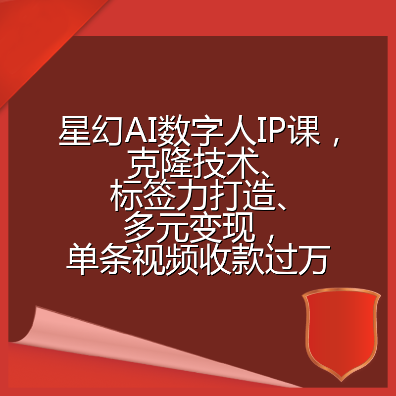 星幻AI数字人IP课，克隆技术、标签力打造、多元变现，单条视频收款过万