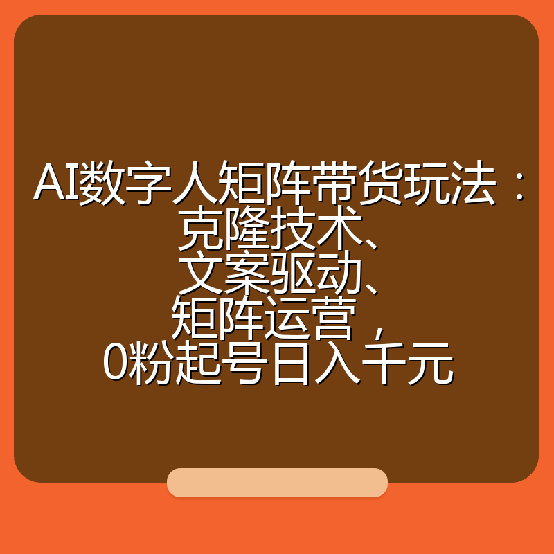AI数字人矩阵带货玩法：克隆技术、文案驱动、矩阵运营，0粉起号日入千元