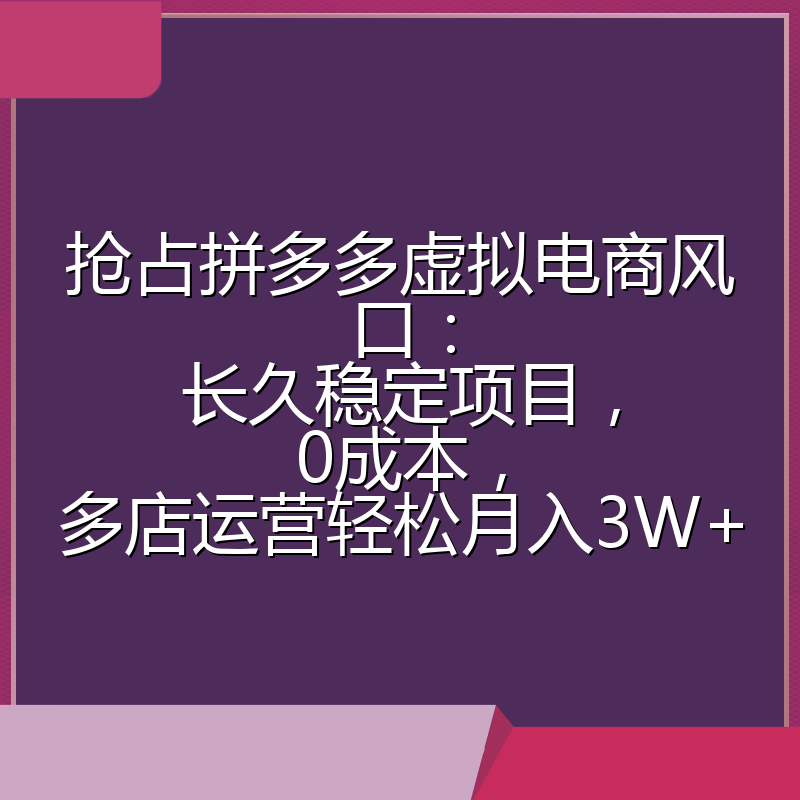抢占拼多多虚拟电商风口：长久稳定项目，0成本，多店运营轻松月入3W+