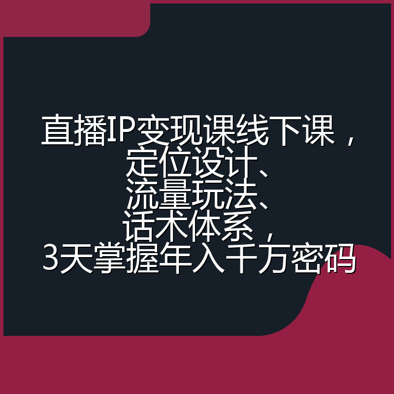 直播IP变现课线下课，定位设计、流量玩法、话术体系，3天掌握年入千万密码