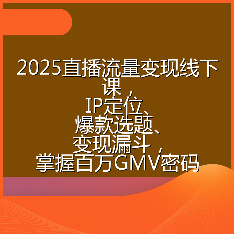2025直播流量变现线下课,IP定位、爆款选题、变现漏斗,掌握百万GMV密码