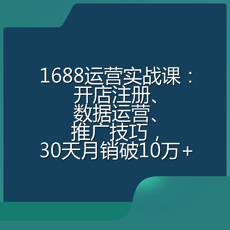 1688运营实战课：开店注册、数据运营、推广技巧，30天月销破10万+