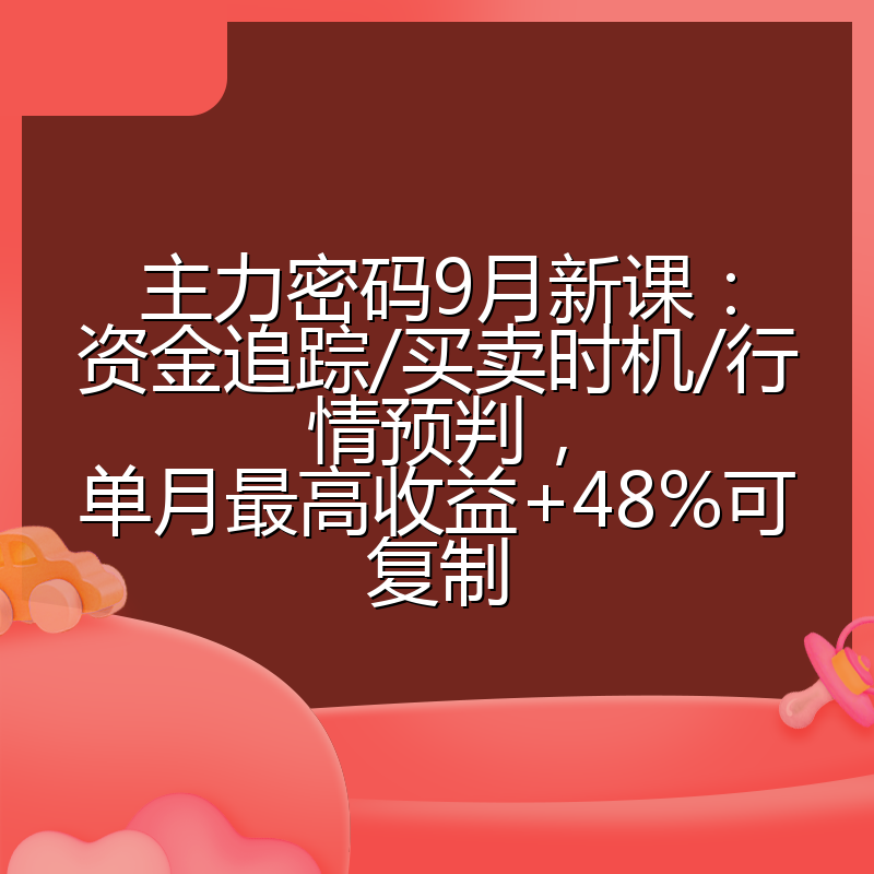 主力密码9月新课：资金追踪/买卖时机/行情预判，单月最高收益+48%可复制