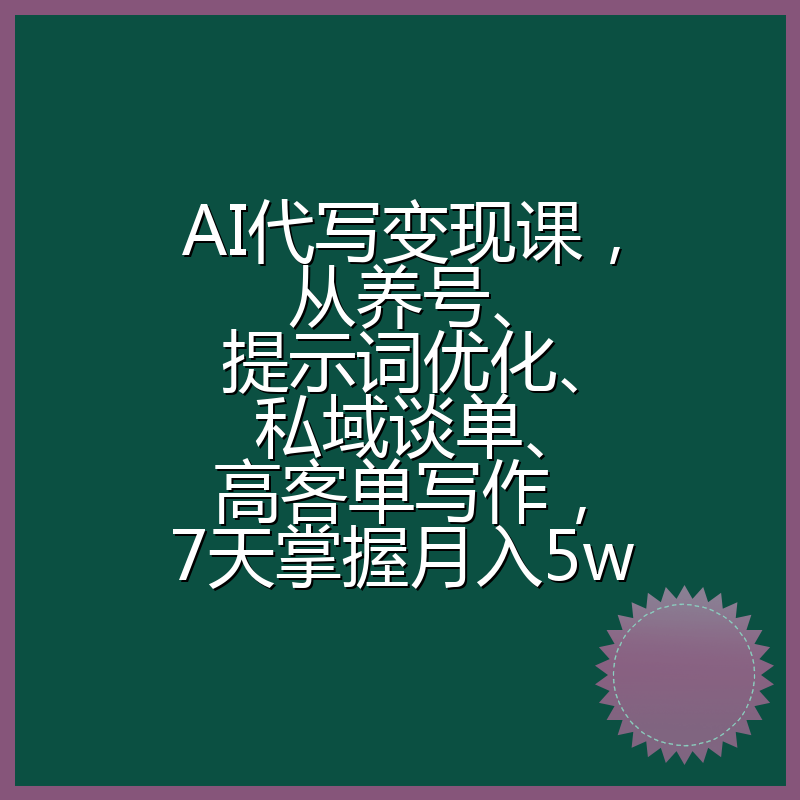 AI代写变现课，从养号、提示词优化、私域谈单、高客单写作，7天掌握月入5w
