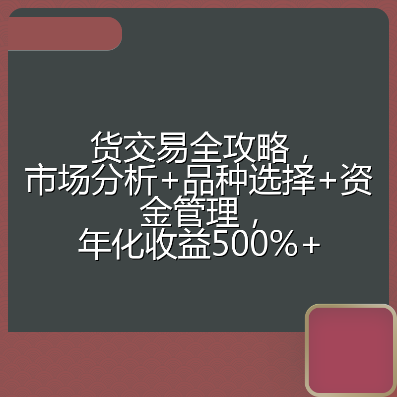 货交易全攻略，市场分析+品种选择+资金管理，年化收益500%+