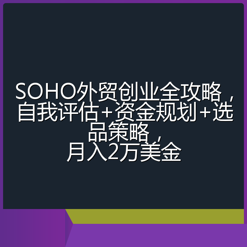 SOHO外贸创业全攻略,自我评估+资金规划+选品策略,月入2万美金