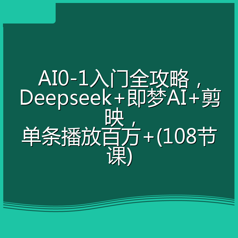 AI0-1入门全攻略，Deepseek+即梦AI+剪映，单条播放百万+(108节课)