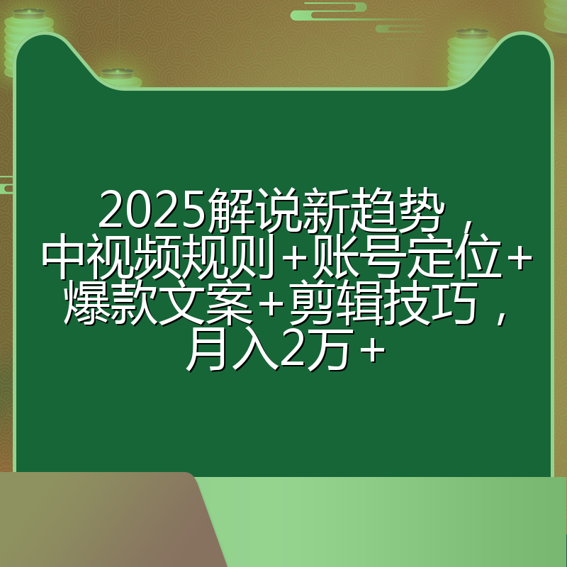 2025解说新趋势,中视频规则+账号定位+爆款文案+剪辑技巧,月入2万+