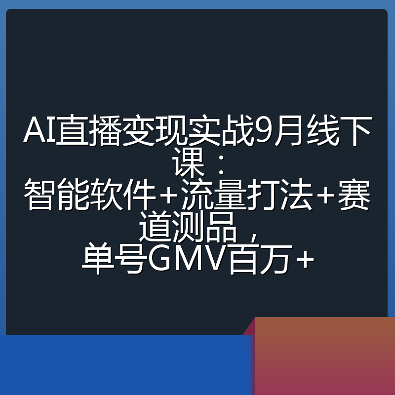 AI直播变现实战9月线下课：智能软件+流量打法+赛道测品，单号GMV百万+