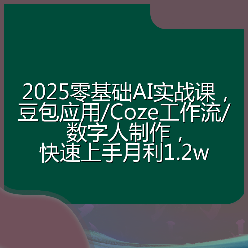 2025零基础AI实战课，豆包应用/Coze工作流/数字人制作，快速上手月利1.2w