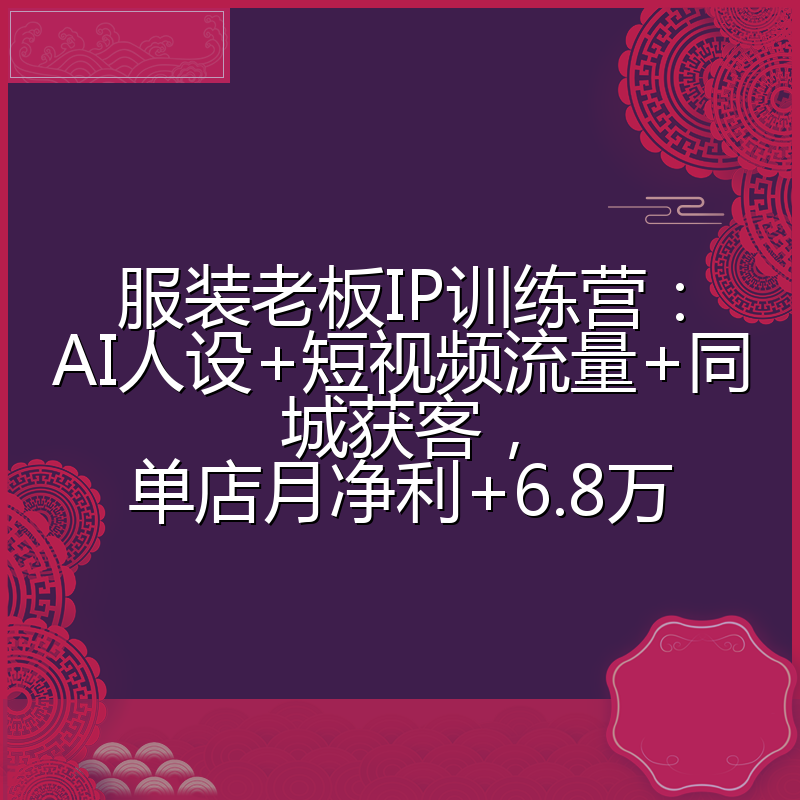 服装老板IP训练营:AI人设+短视频流量+同城获客,单店月净利+6.8万