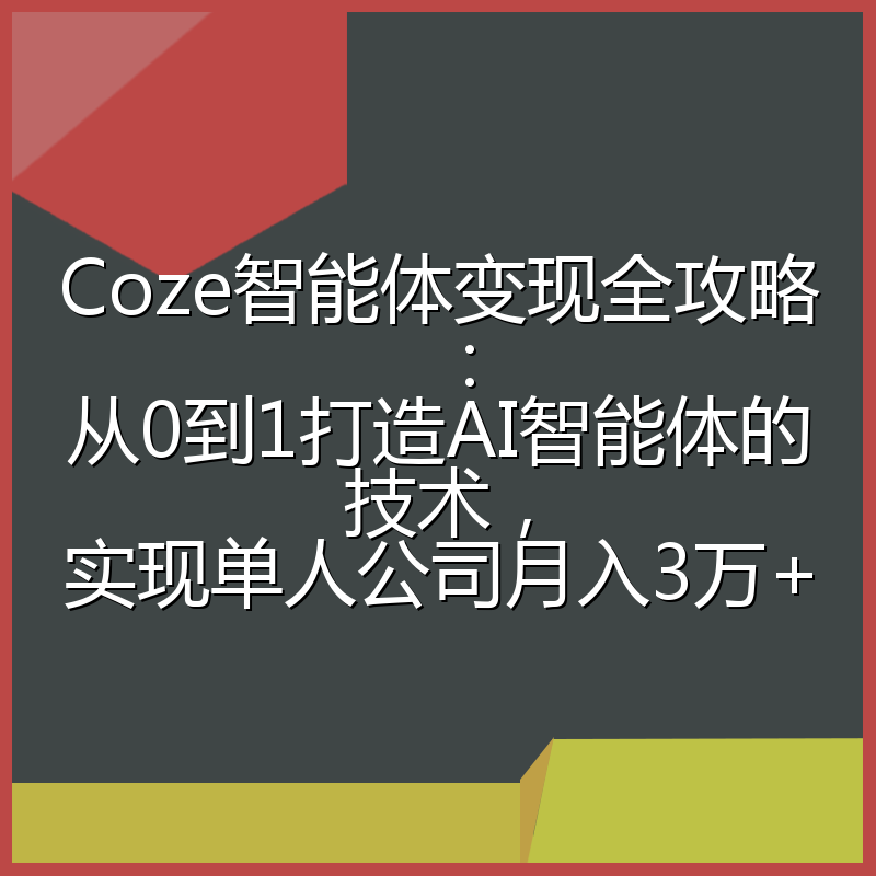 Coze智能体变现全攻略：从0到1打造AI智能体的技术，实现单人公司月入3万+