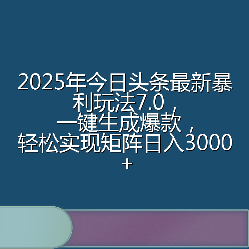 2025年今日头条最新暴利玩法7.0,一键生成爆款,轻松实现矩阵日入3000+