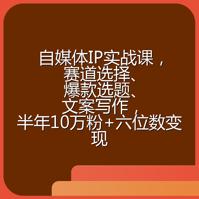 自媒体IP实战课，赛道选择、爆款选题、文案写作，半年10万粉+六位数变现