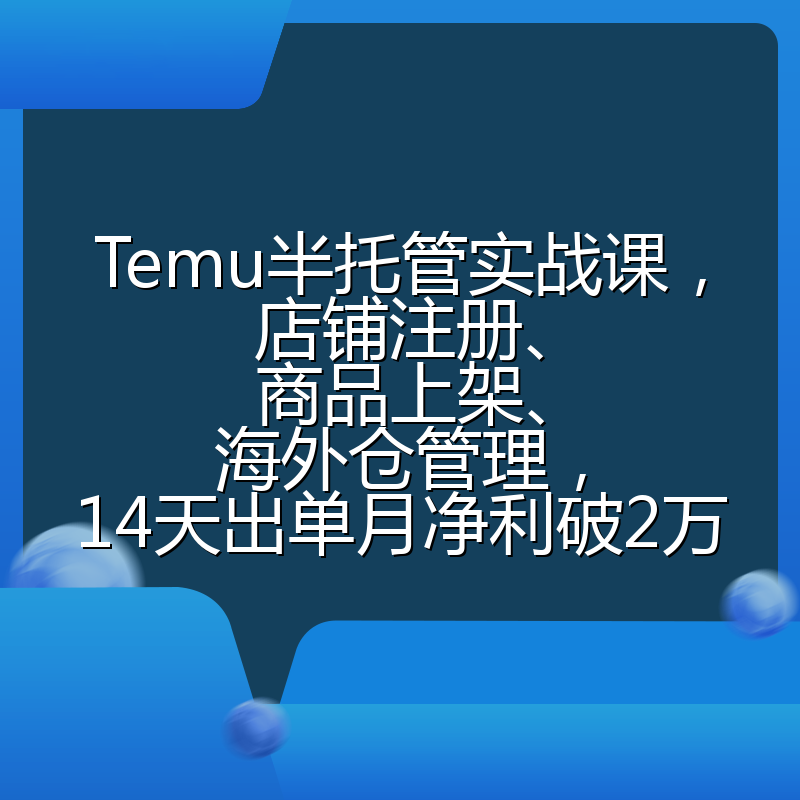 Temu半托管实战课,店铺注册、商品上架、海外仓管理,14天出单月净利破2万