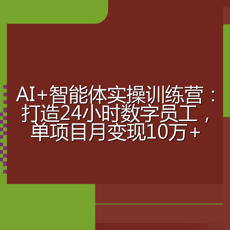 AI+智能体实操训练营：打造24小时数字员工，单项目月变现10万+