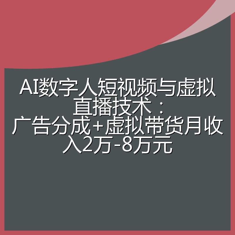 AI数字人短视频与虚拟直播技术：广告分成+虚拟带货月收入2万-8万元