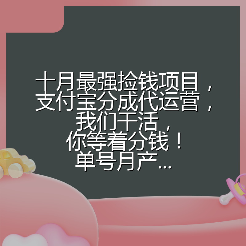十月最强捡钱项目，支付宝分成代运营，我们干活，你等着分钱！单号月产...