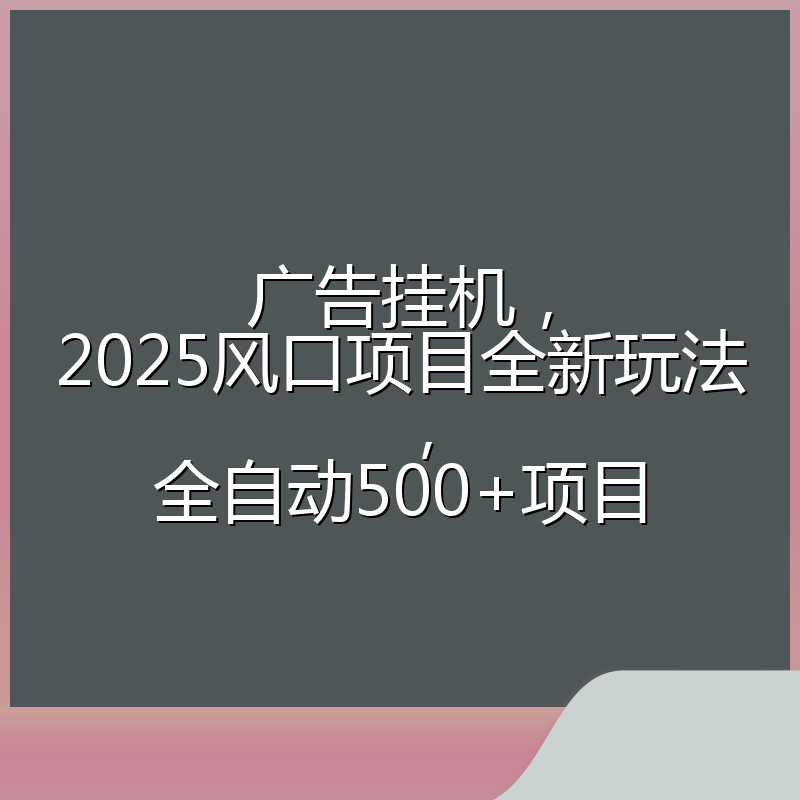 广告挂机，2025风口项目全新玩法，全自动500+项目