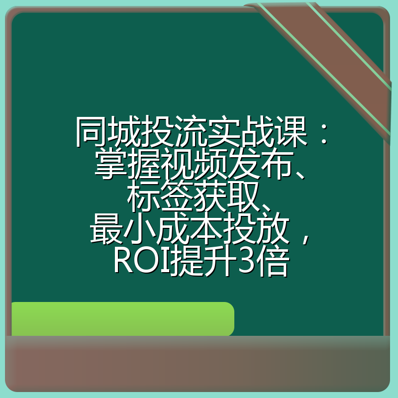 同城投流实战课:掌握视频发布、标签获取、最小成本投放,ROI提升3倍