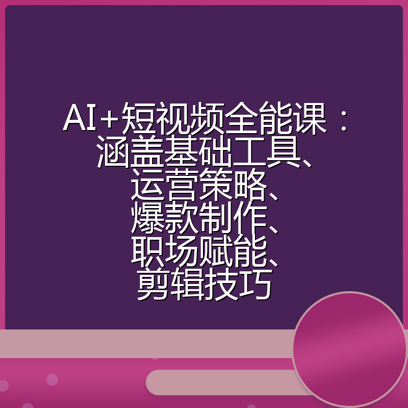 AI+短视频全能课：涵盖基础工具、运营策略、爆款制作、职场赋能、剪辑技巧
