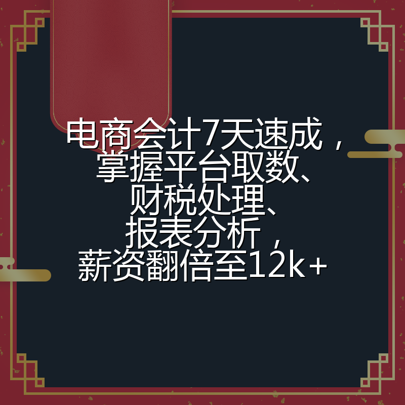 电商会计7天速成,掌握平台取数、财税处理、报表分析,薪资翻倍至12k+