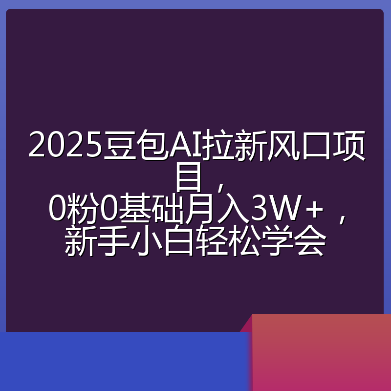 2025豆包AI拉新风口项目，0粉0基础月入3W+，新手小白轻松学会