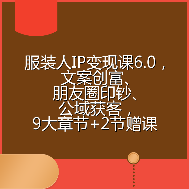 服装人IP变现课6.0，文案创富、朋友圈印钞、公域获客，9大章节+2节赠课