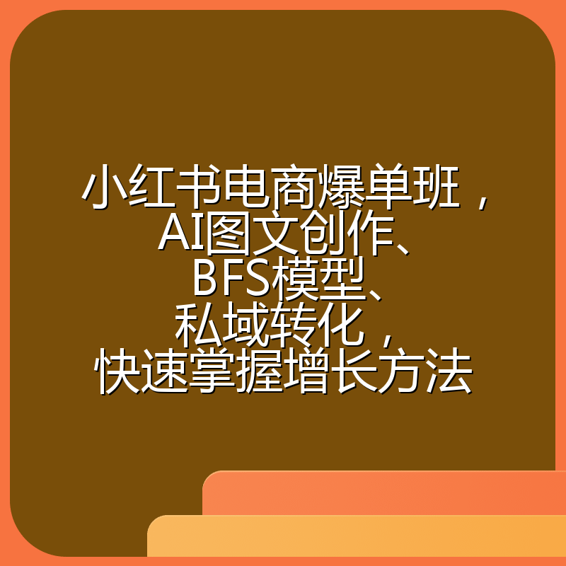 小红书电商爆单班，AI图文创作、BFS模型、私域转化，快速掌握增长方法