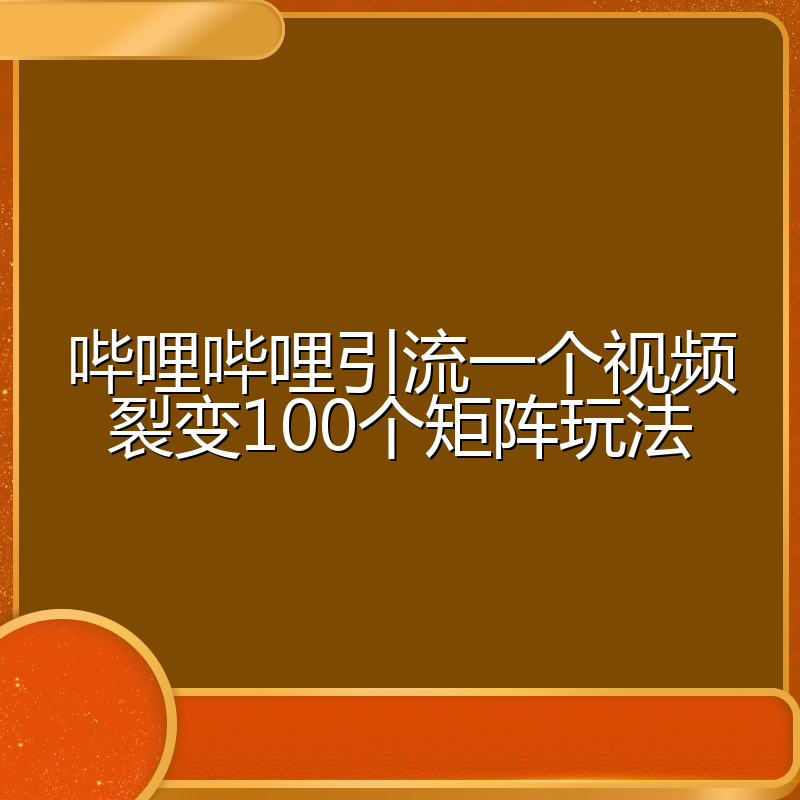 哔哩哔哩引流一个视频裂变100个矩阵玩法